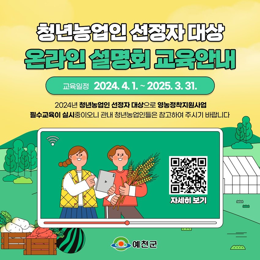 청년농업인 선정자 대상 온라인 설명회 교육안내 교육일정 : 2024. 4. 1. ~ 2025. 3. 31. 2024년 청년농업인 선정자 대상으로 영농정착지원사업 필수교육이 실시중이오니 관내 청년농업인들은 참고하여 주시기 바랍니다.